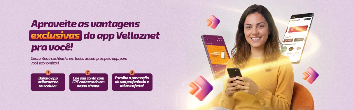 Aproveite as vantagens exclusivas do app Velloznet pra você: baixe o app, crie sua conta com o CPF cadastrado e ative a promoção de sua preferência
